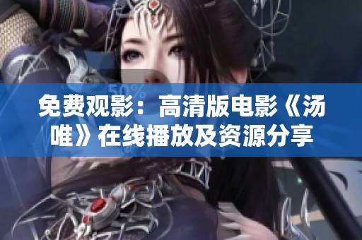 免费观影：高清版电影《汤唯》在线播放及资源分享