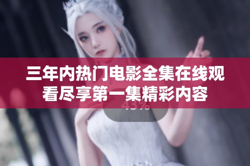 三年内热门电影全集在线观看尽享第一集精彩内容