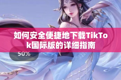 如何安全便捷地下载TikTok国际版的详细指南