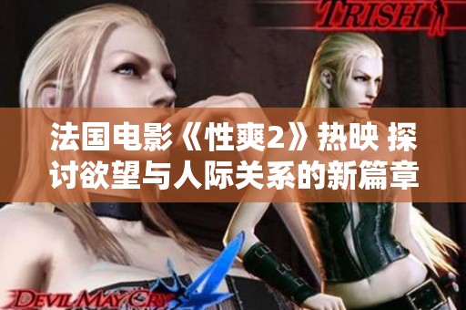 法国电影《性爽2》热映 探讨欲望与人际关系的新篇章