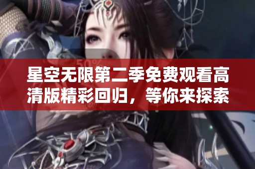 星空无限第二季免费观看高清版精彩回归，等你来探索！