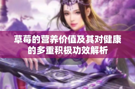 草莓的营养价值及其对健康的多重积极功效解析