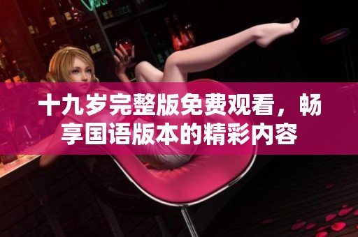 十九岁完整版免费观看，畅享国语版本的精彩内容