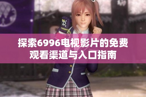 探索6996电视影片的免费观看渠道与入口指南