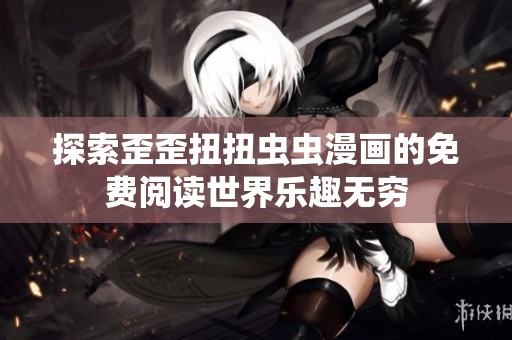 探索歪歪扭扭虫虫漫画的免费阅读世界乐趣无穷