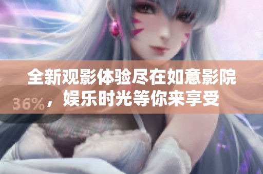 全新观影体验尽在如意影院，娱乐时光等你来享受