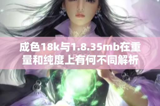 成色18k与1.8.35mb在重量和纯度上有何不同解析