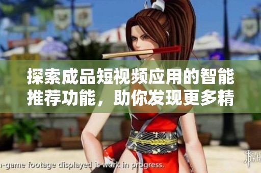 探索成品短视频应用的智能推荐功能，助你发现更多精彩内容