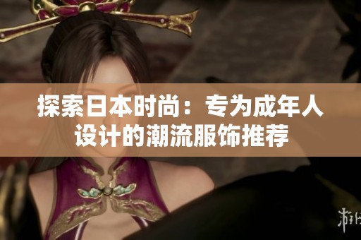 探索日本时尚：专为成年人设计的潮流服饰推荐