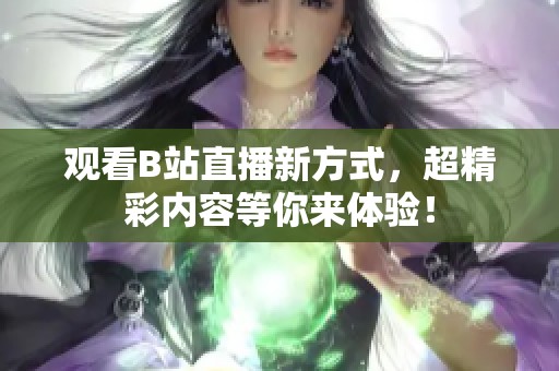 观看B站直播新方式，超精彩内容等你来体验！